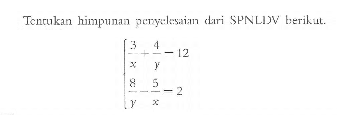 Tentukan himpunan penyelesaian dari SPNLDV berikut. 3/x + 4/y = 12 8/y - 5/x = 2