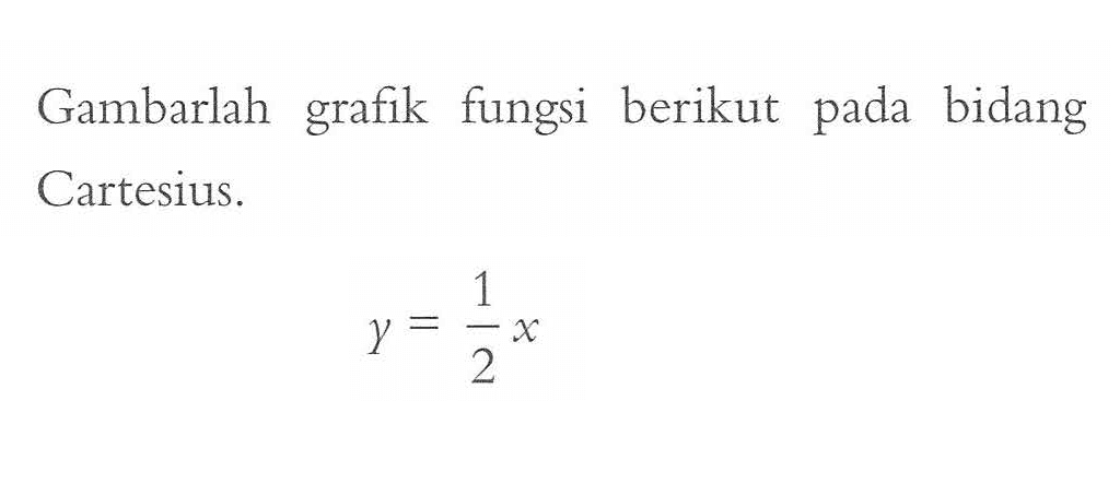 Gambarlah grafik fungsi berikut pada bidang Cartesius. y = 1/2 x