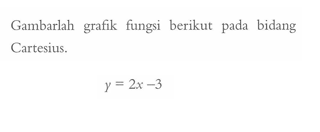 Gambarlah grafik fungsi berikut pada bidang Cartesius. y = 2x - 3