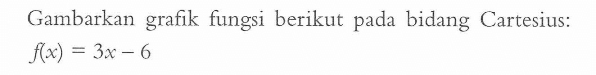 Gambarkan grafik fungsi berikut pada bidang Cartesius: f(x) = 3x - 6