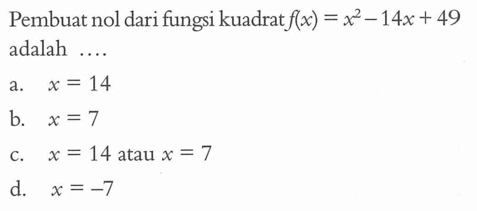 Pembuat nol dari fungsi kuadrat f(x) = x^2 -14x + 49 adalah a. x = 14 b. x = 7 c. x = 14 atau x = 7 d. x = -7