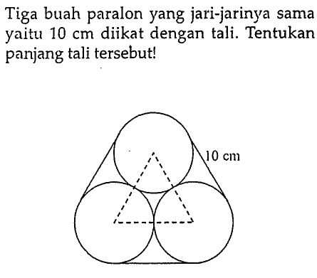 Tiga buah paralon yang jari-jarinya sama yaitu 10 cm diikat dengan tali. Tentukan panjang tali tersebut! 10 cm 