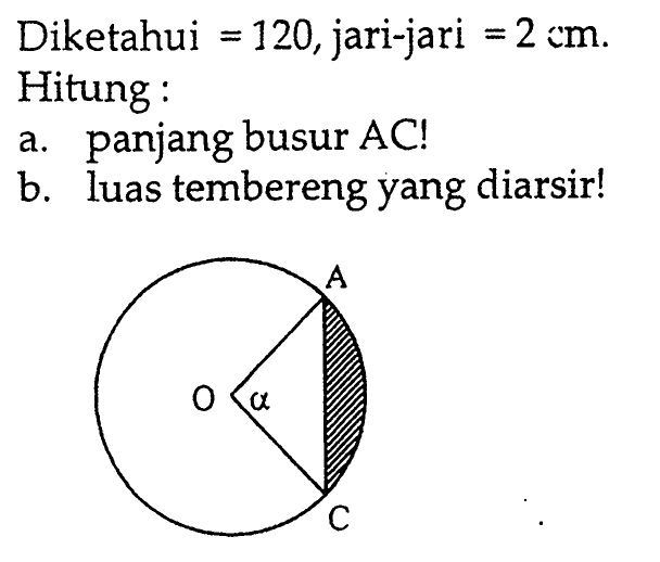 Diketahui =120, jari-jari =2 cm. Hitung :a. panjang busur AC!b. luas tembereng yang diarsir!A O alpha C