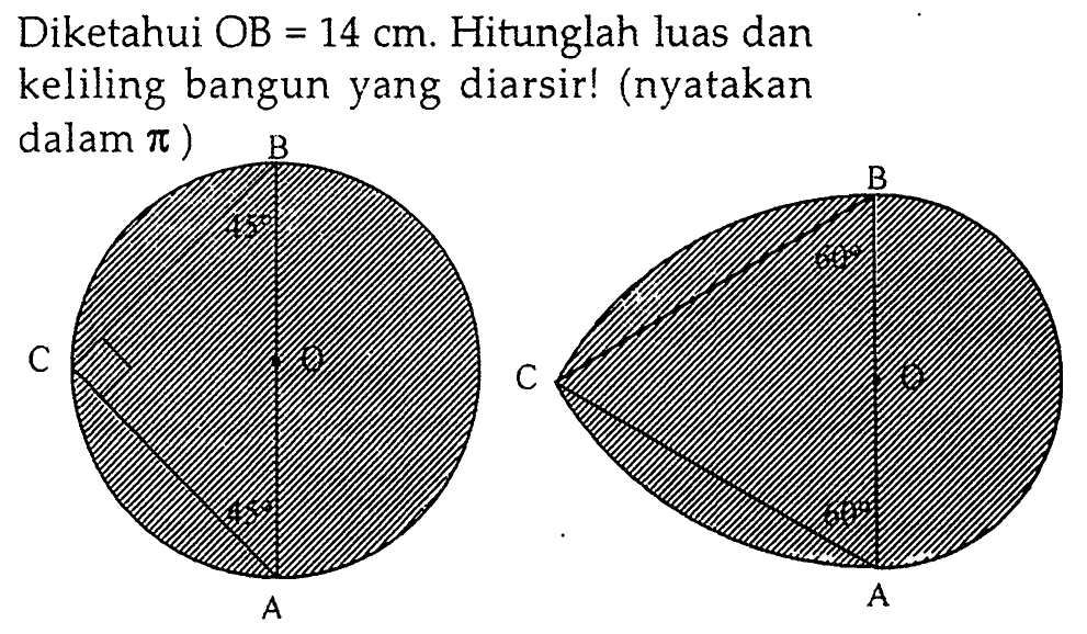 Diketahui  OB=14 cm . Hitunglah luas dan keliling bangun yang diarsir! (nyatakan dalam  pi  ) A O B C 45 65 A O B C 60 60