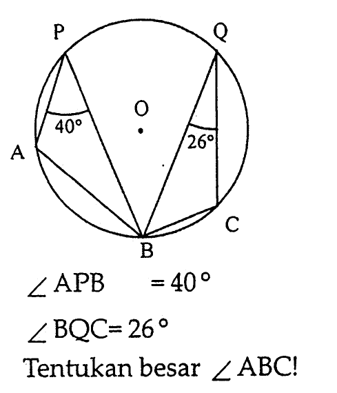 P Q
40 O 26
A
C
B
sudut APB = 40 
sudut BQC = 26
Tentukan besar  sudut ABC  !