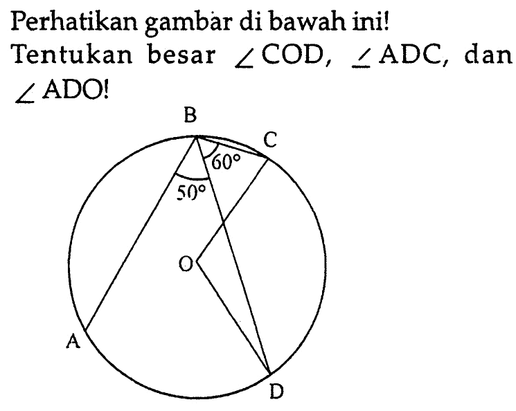 Perhatikan gambar di bawah ini! Tentukan besar sudut COD, sudut ADC, dan sudut ADO! B C 60 50 O A D  