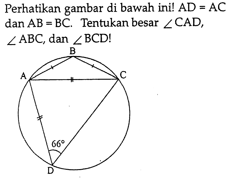 Perhatikan gambar di bawah ini!  AD=AC  dan  AB=BC . Tentukan besar  sudut CAD ,  sudut ABC , dan  sudut BCD ! B A C 66 D