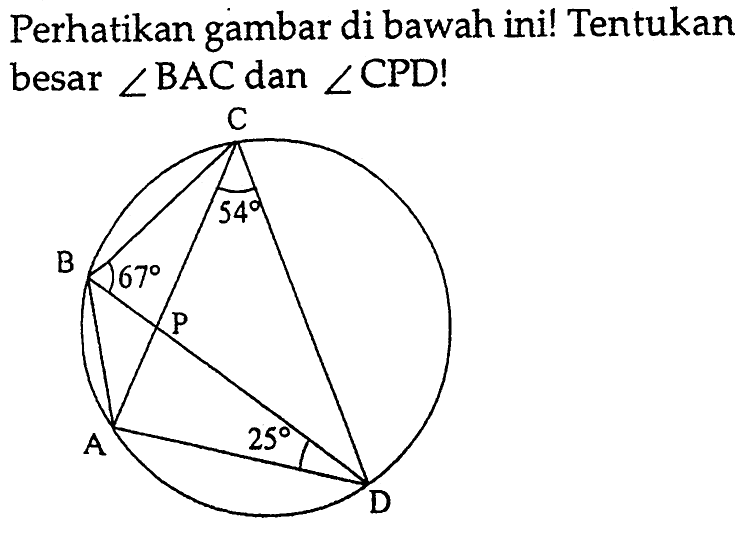 Perhatikan gambar di bawah ini! Tentukan besar  sudut BAC dan sudut CPD! C 54 B 67 P A 25 D  