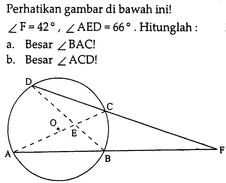 Perhatikan gambar di bawah ini! sudut F=42, sudut AED=66. Hitunglah:a. Besar sudut BAC!  b. Besar sudut ACD! D C O A B F