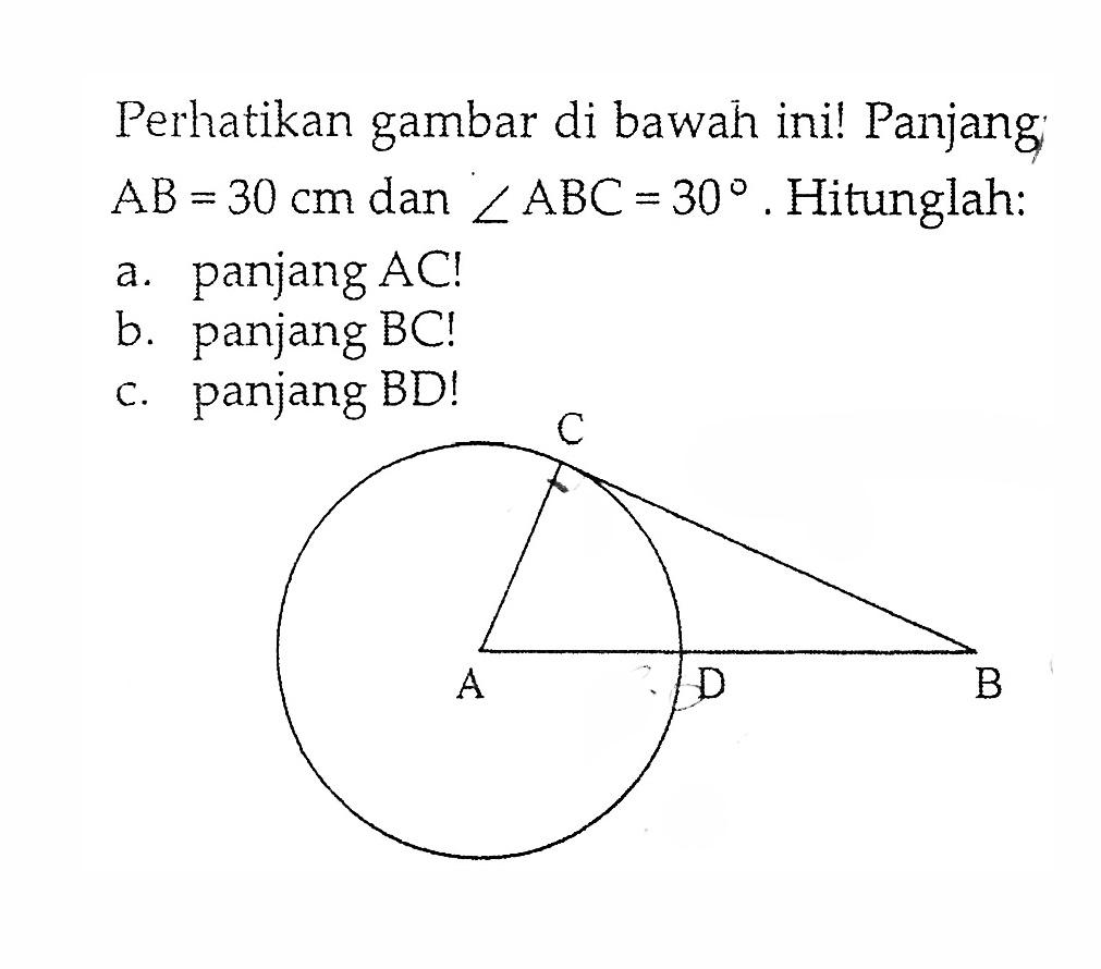 Perhatikan gambar di bawah ini! Panjang AB=30 cm dan sudut ABC=30. Hitunglah:a. panjang AC!b. panjang BC!c. panjang BD!