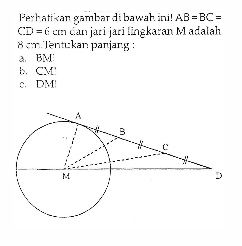 Perhatikan gambar di bawah ini!  AB=BC=   CD=6 cm  dan jari-jari lingkaran M adalah 8 cm.Tentukan panjang:a. BM!b. CM!C. DM!