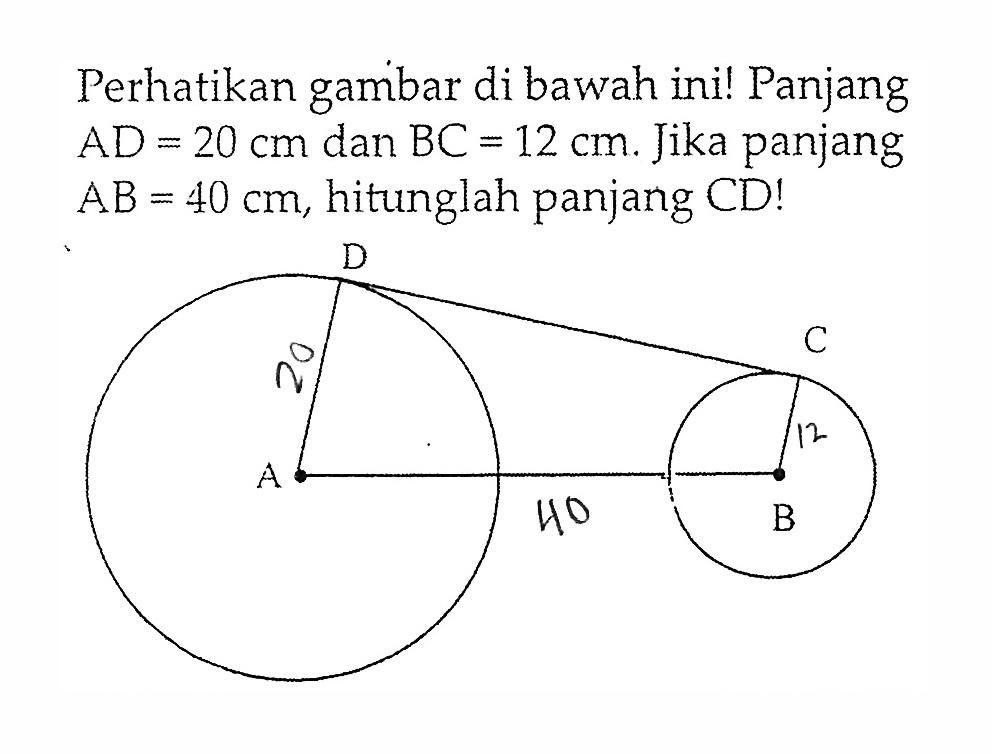 Perhatikan gambar di bawah ini! Panjang AD=20 cm dan BC=12 cm. Jika panjang AB=40 cm, hitunglah panjang CD! 20 40 12