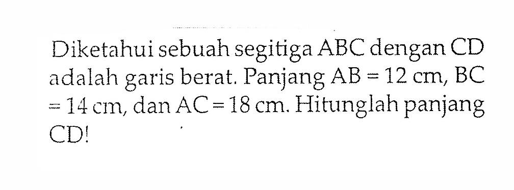 Diketahui sebuah segitiga  ABC  dengan  CD  adalah garis berat. Panjang  AB=12 cm, BC   =14 cm , dan  AC=18 cm . Hitunglah panjang CD!