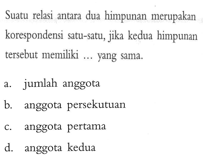 Suatu relasi antara dua himpunan merupakan korespondensi satu-satu, jika kedua himpunan tersebut memiliki ... yang sama