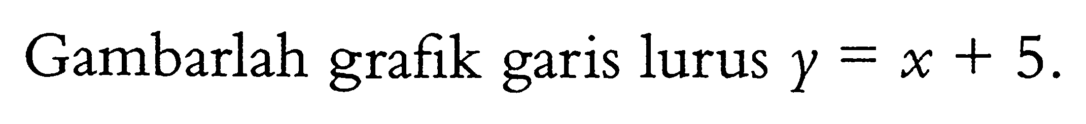 Gambarlah grafik garis lurus y = x + 5.