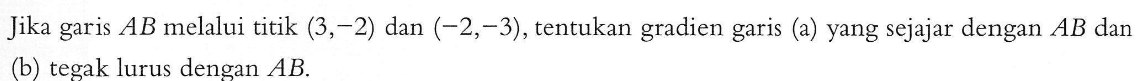 Jika garis AB melalui titik (3,-2) dan (-2,-3), tentukan gradien garis (a) yang sejajar dengan AB dan (b) tegak lurus dengan AB.