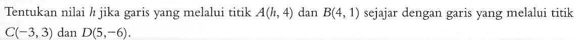 Tentukan nilai h jika garis yang melalui titik A(h, 4) dan B(4, 1) sejajar dengan garis yang melalui titik C(-3, 3) dan D(5, 6).