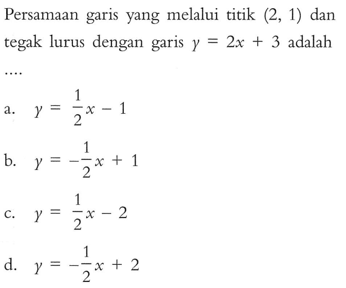 Persamaan garis yang melalui titik (2, 1) dan tegak lurus dengan garis y = 2x + 3 adalah ....