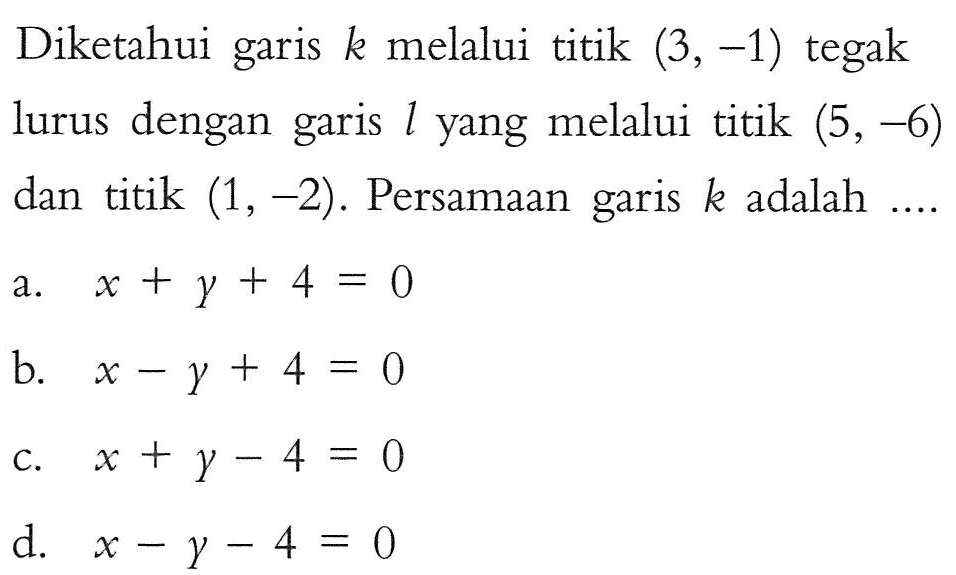 Diketahui k melalui titik (3, -1) tegak garis lurus dengan garis l yang melalui titik (5, -6) dan titik (1, -2). Persamaan garis k adalah ....