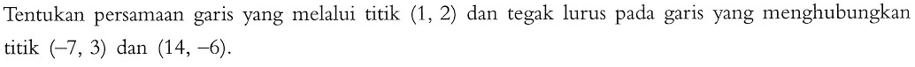 Tentukan persamaan garis yang melalui titik (1, 2) dan tegak lurus pada garis yang menghubungkan titik (-7, 3) dan (14, -6).