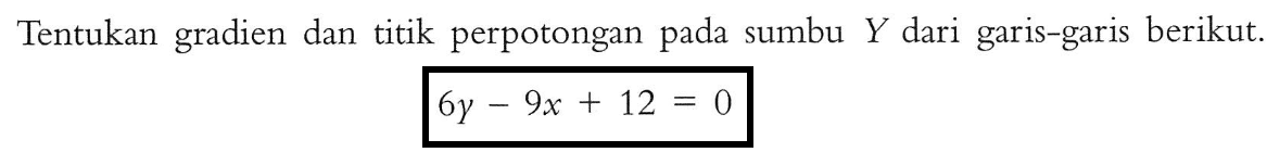 Tentukan gradien dan titik perpotongan pada sumbu Y dari garis-garis berikut, 6y-9x+12=0 