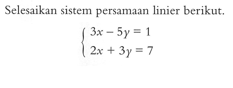 Selesaikan sistem persamaan linier berikut. 3x - 5y = 1 2x + 3y = 7