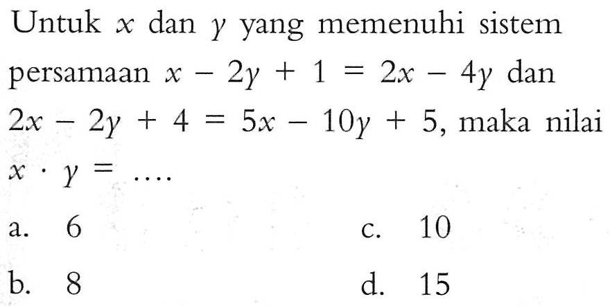 Untuk x dan Y yang memenuhi sistem persamaan x-2y + 1 = 2x - 4y dan 2x-2y + 4 = 5x -10y + 5, maka nilai X . Y =