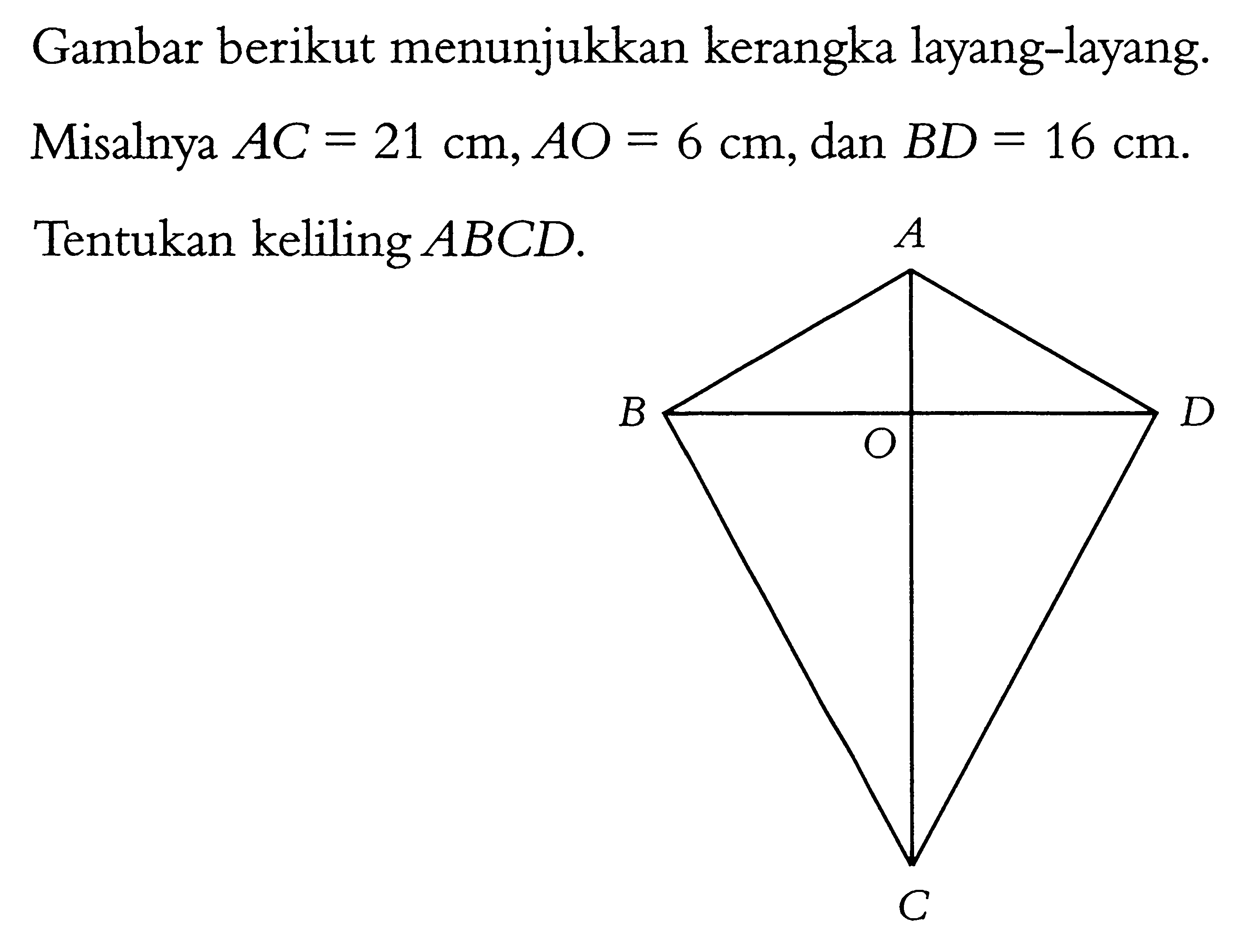 Gambar berikut menunjukkan kerangka layang-layang.Misalnya  AC=21 cm, AO=6 cm, dan  BD=16 cm. Tentukan keliling  ABCD.