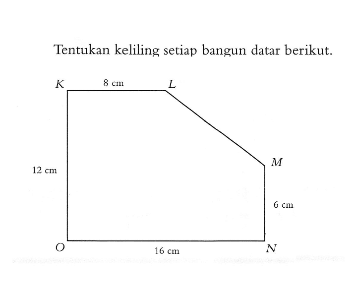 Tentukan keliling setiap bangun datar berikut.K 8 cm L 12 cm M 6 cm O 16 cm N