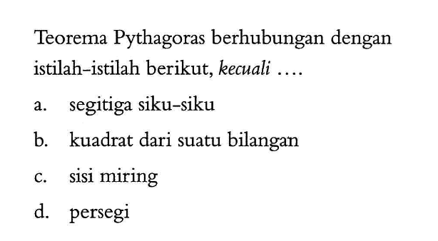 Teorema Pythagoras berhubungan dengan istilah-istilah berikut, kecuali ....a. segitiga siku-sikub. kuadrat dari suatu bilanganc. sisi miringd. persegi