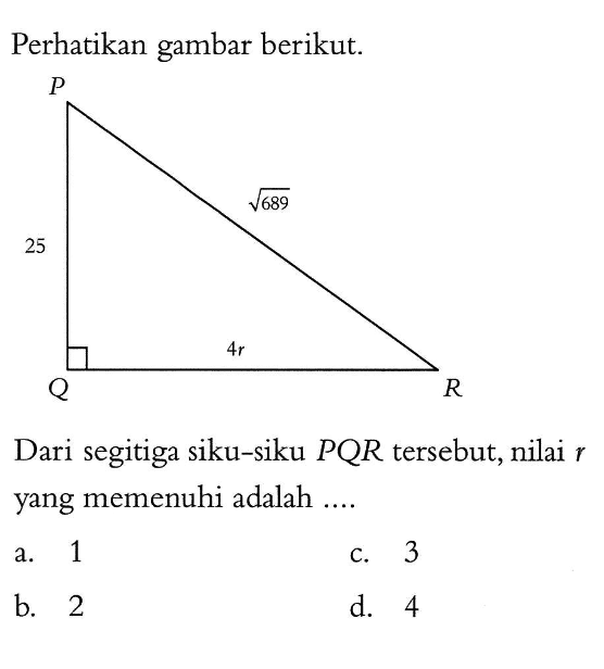 Perhatikan gambar berikut. 25 4r akar(689)Dari segitiga siku-siku PQR tersebut, nilai r yang memenuhi adalah ....a. 1b. 2c. 3d. 4