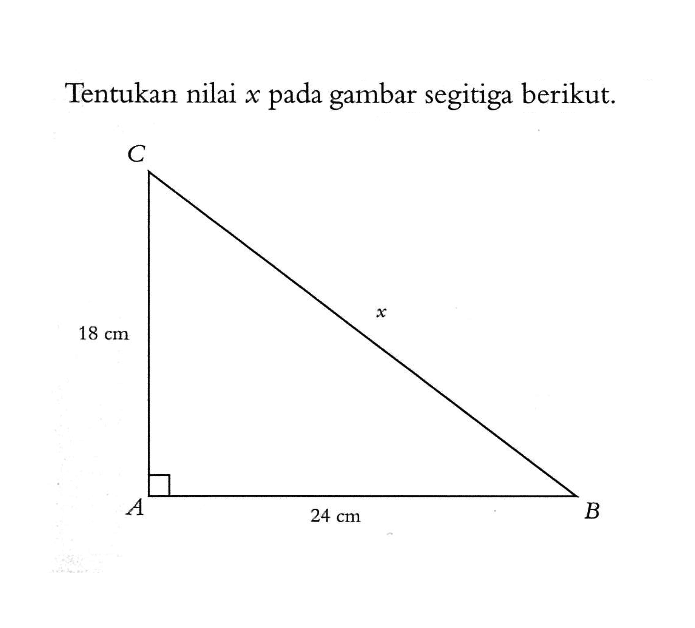 Tentukan nilai x pada gambar segitiga berikut.C 18 cm c A 24 cm B