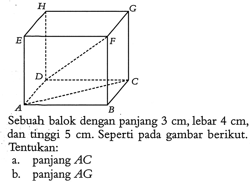 H G E F D C A B Sebuah balok dengan panjang 3 cm, lebar 4 cm, dan tinggi 5 cm. Seperti pada gambar berikut. Tentukan: a. panjang AC b. panjang AG 