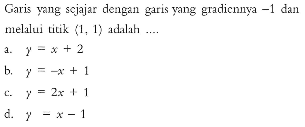 Garis yang sejajar dengan garis yang gradiennya -1 dan melalui titik (1, 1) adalah....