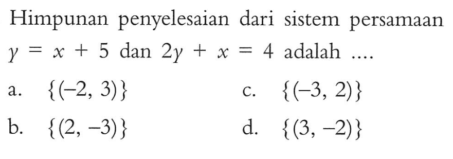 Himpunan penyelesaian dari sistem persamaan y = x + 5 dan 2y + x = 4 adalah... a. {(22, 3)} c. {(-3,2)} b. {(2,-3)} d. {(3,-2)}