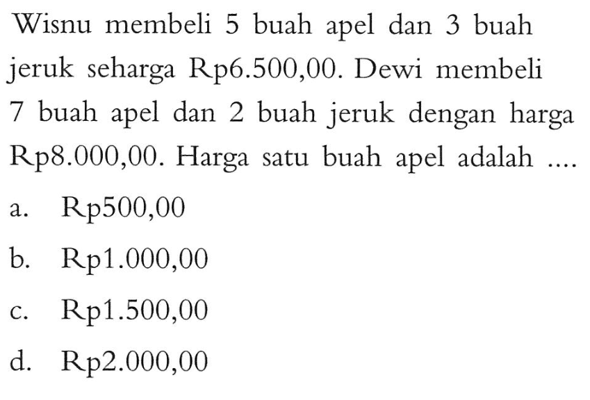 Wisnu membeli 5 buah apel dan 3 buah jeruk seharga Rp6.500,00. Dewi membeli 7 buah apel dan 2 buah jeruk dengan harga Rp8.000,00. Harga satu buah apel adalah ....