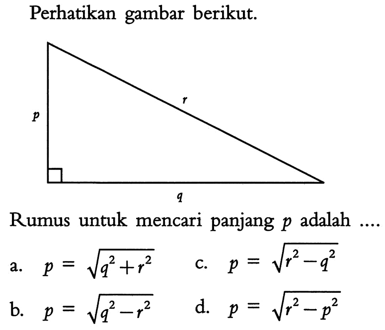 Perhatikan gambar berikut.Rumus untuk mencari panjang p adalah....a. p=akar(q^2+r^2) b. p=akar(q^2-r^2) c. p=akar(r^2-q^2) d. p=akar(r^2-p^2) 