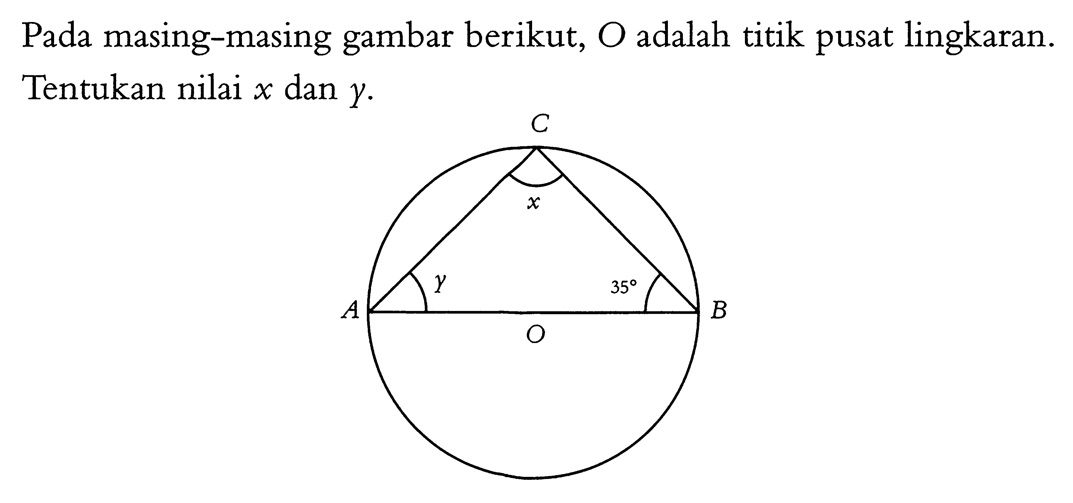 Pada masing-masing gambar berikut, O adalah titik pusat lingkaran. Tentukan nilai x dan y. C x y 35 A B O 