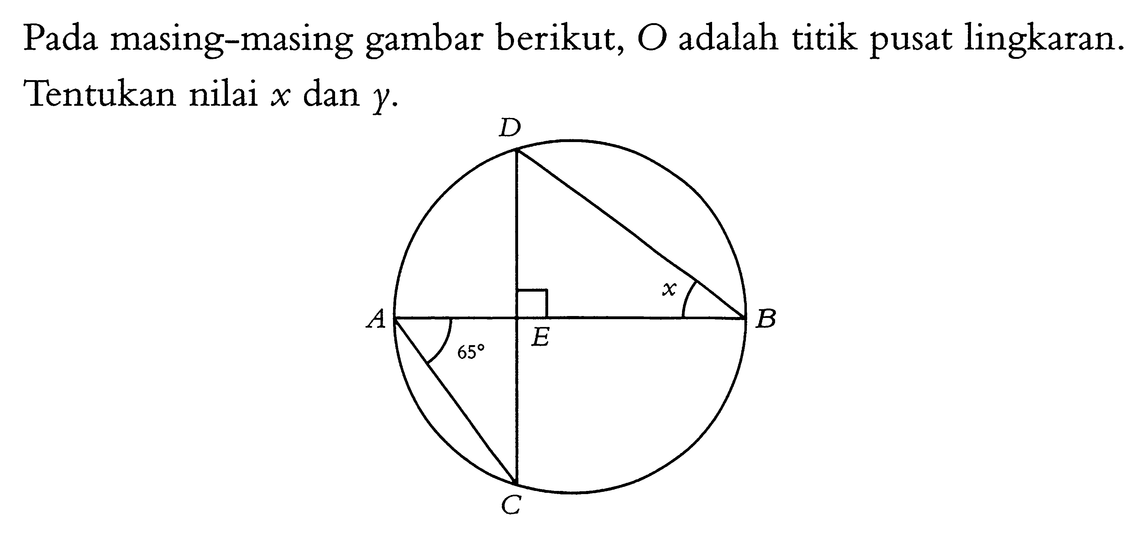 Pada masing-masing gambar berikut, O adalah titik pusat lingkaran. Tentukan nilai x dan y. D A 65 E x B C 