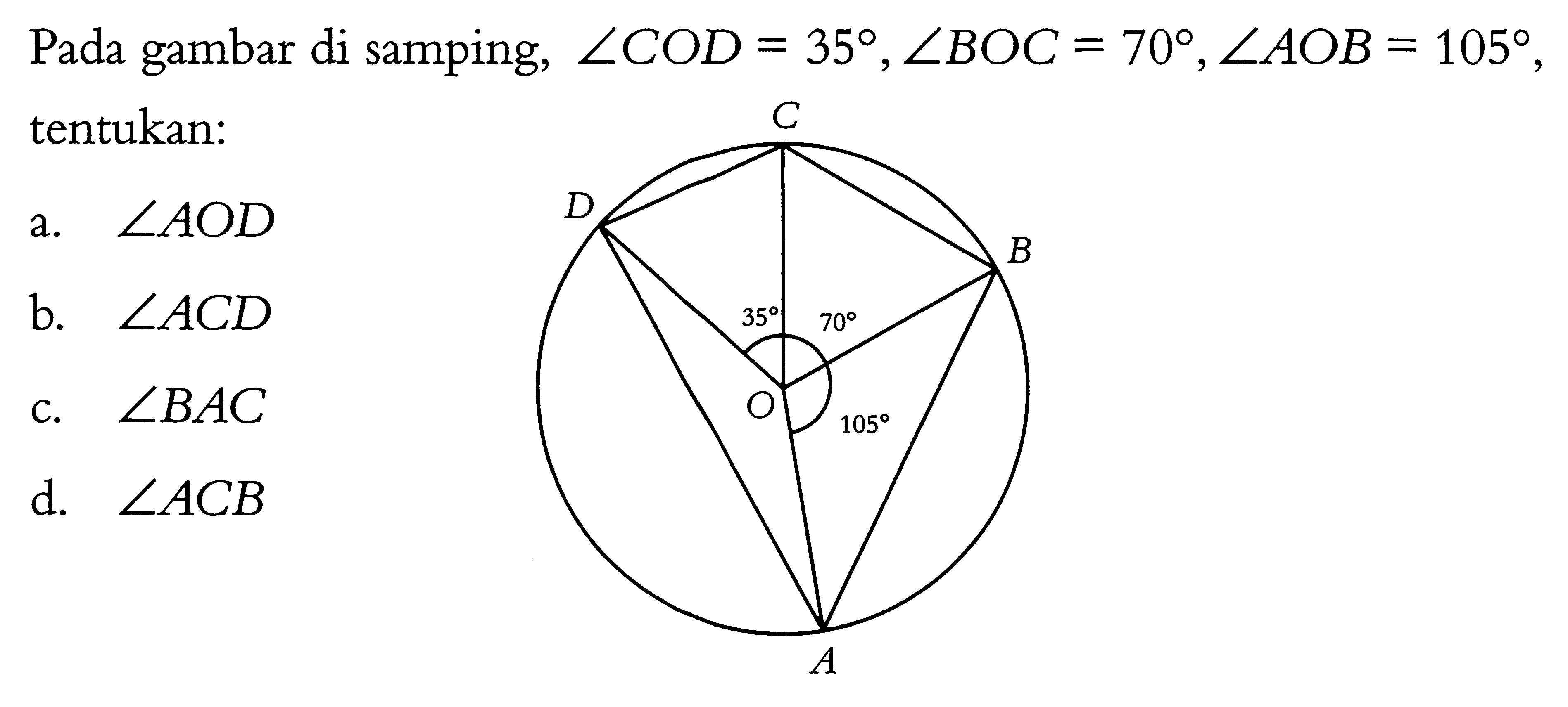 Pada gambar di samping,  sudut COD=35, sudut BOC=70, sudut AOB=105, tentukan: a. sudut AOD b. sudut ACD c. sudut BAC d. sudut ACB 