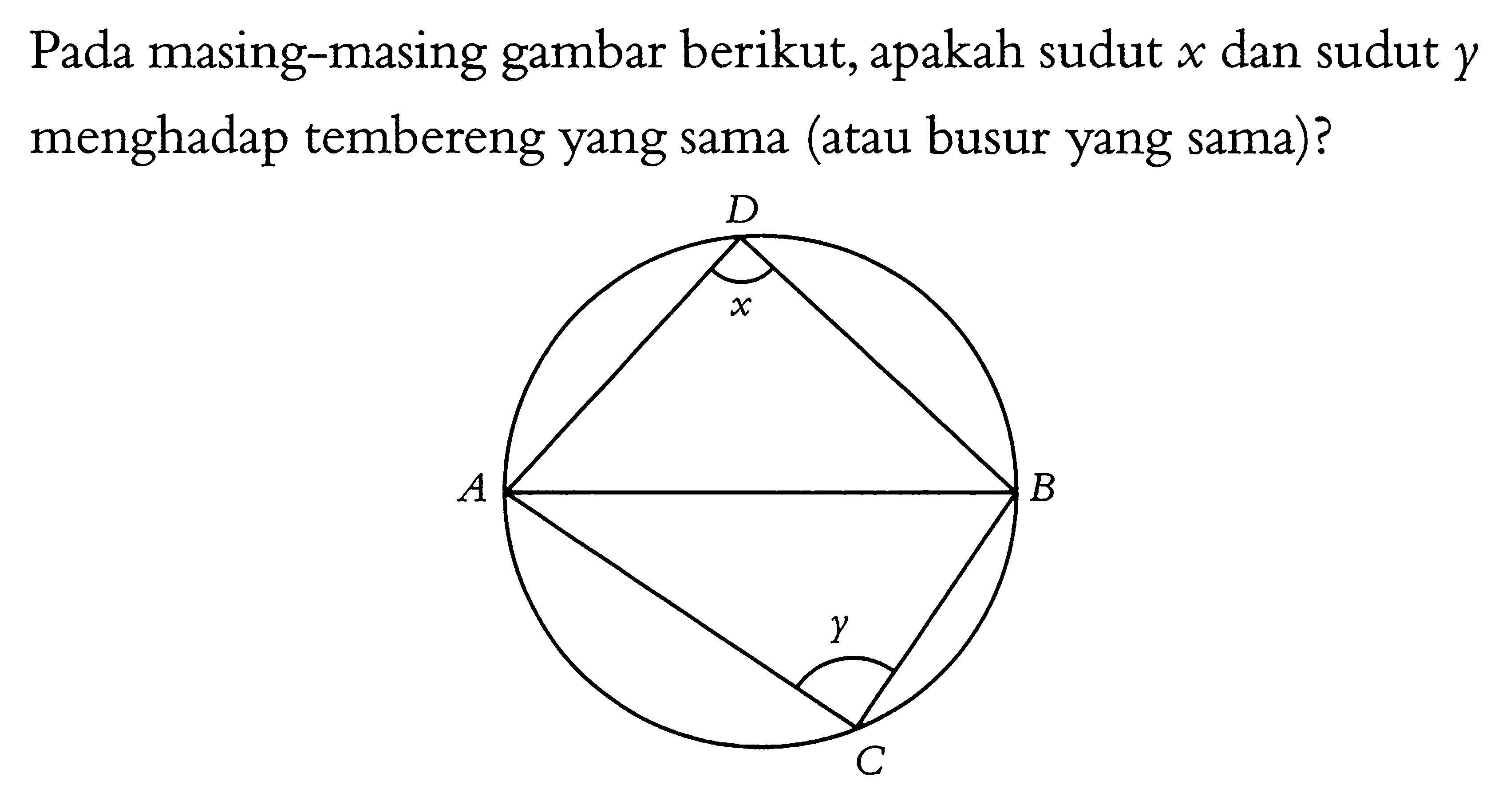 Pada masing-masing gambar berikut, apakah sudut  x  dan sudut  y  menghadap tembereng yang sama (atau busur yang sama)?