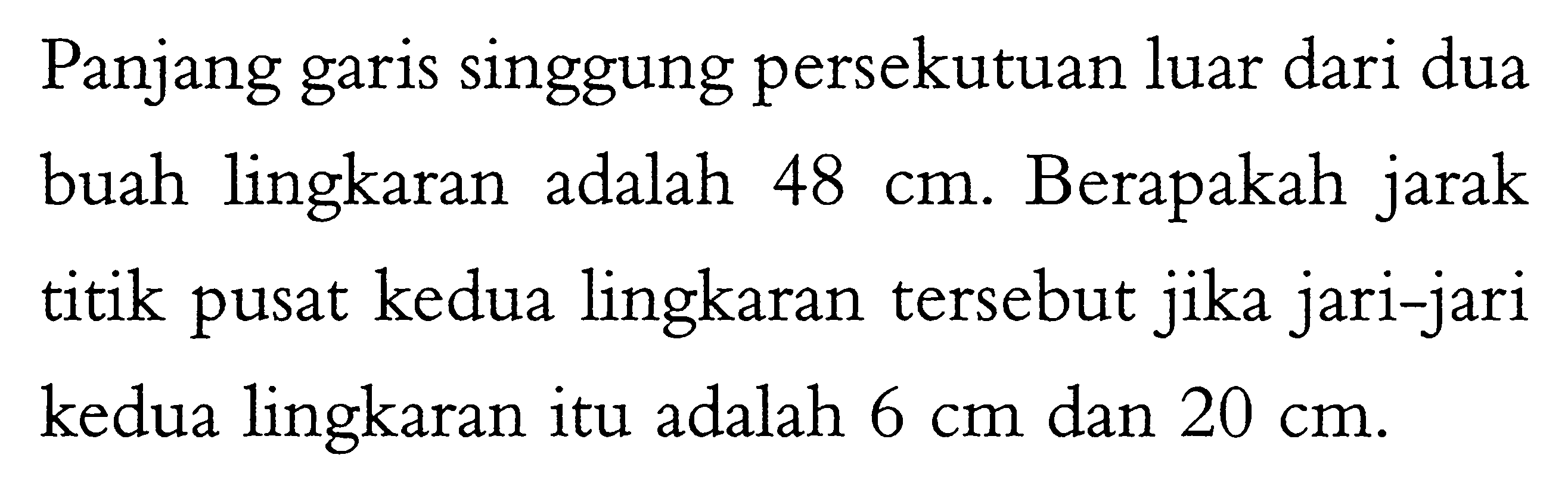 Panjang garis singgung persekutuan luar dari dua buah lingkaran adalah  48 cm . Berapakah jarak titik pusat kedua lingkaran tersebut jika jari-jari kedua lingkaran itu adalah  6 cm  dan  20 cm .