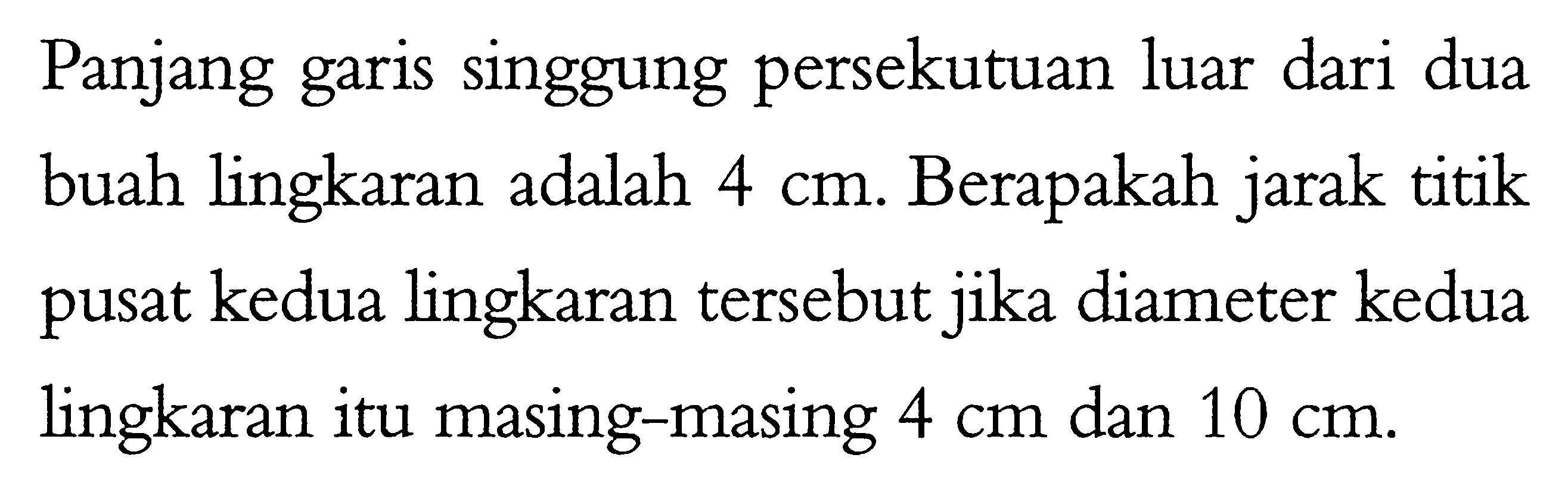 Panjang garis singgung persekutuan luar dari dua buah lingkaran adalah 4 cm. Berapakah jarak titik pusat kedua lingkaran tersebut jika diameter kedua lingkaran itu masing-masing  4 cm  dan  10 cm .