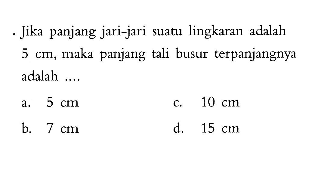 Jika panjang jari-jari suatu lingkaran adalah  5 cm , maka panjang tali busur terpanjangnya adalah ....