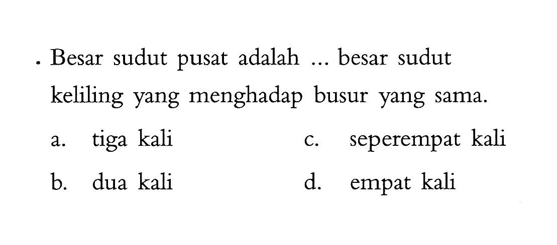 - Besar sudut pusat adalah ... besar sudut keliling yang menghadap busur yang sama.