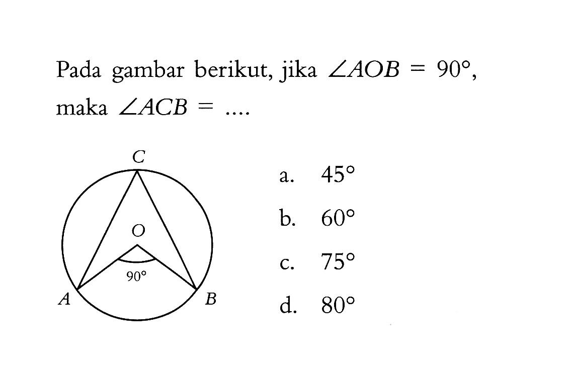 Pada gambar berikut, jika sudut AOB=90, maka sudut ACB=.... 