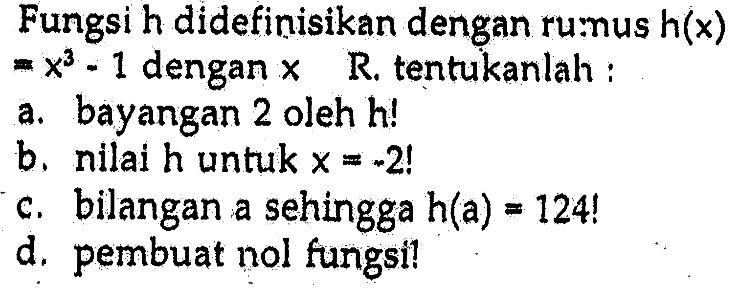 Fungsi h didefinisikan dengan rumus h(x) = x^3 - 1 dengan x R. tentukanlah : a. bayangan 2 oleh h! b. nilai h untuk x = -2! c. bilangan a sehingga h(a) = 124! d. pembuat nol fungsi!