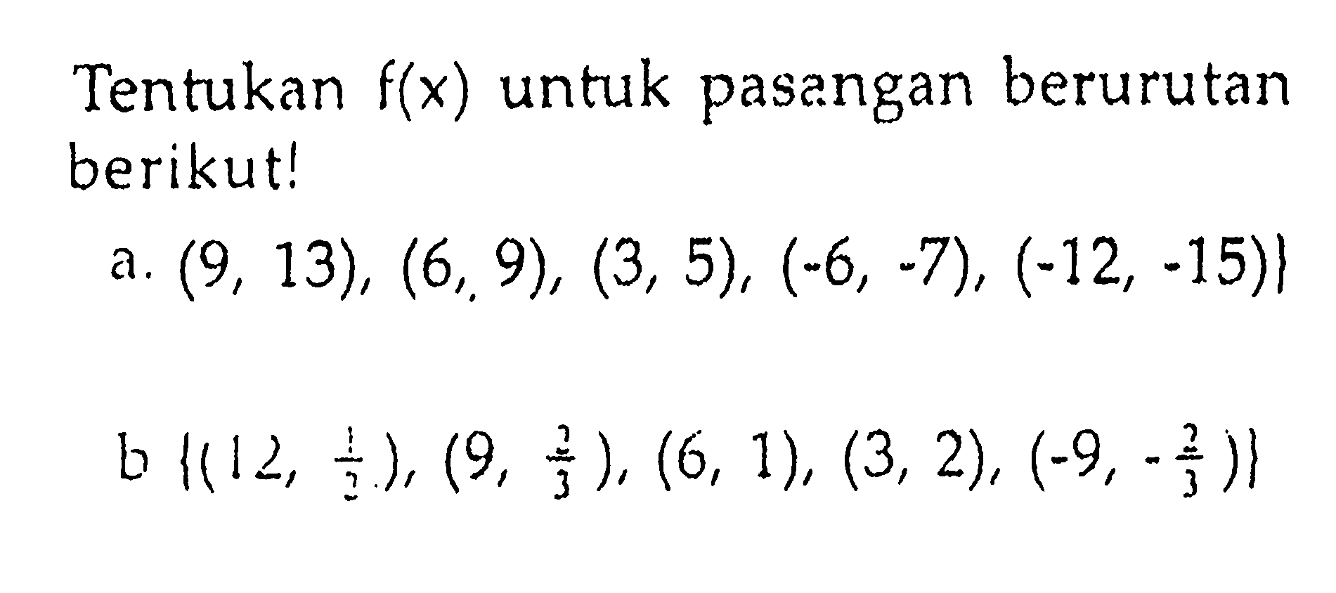 Tentukan f(x) untuk pasangan berurutan berikut! a. (9,13), (6,9), (3,5), (-6,-7), (-12,-15)} b. {(12,1/2), (9,2/3), (6,1), (3,2), (-9,-2/3)}