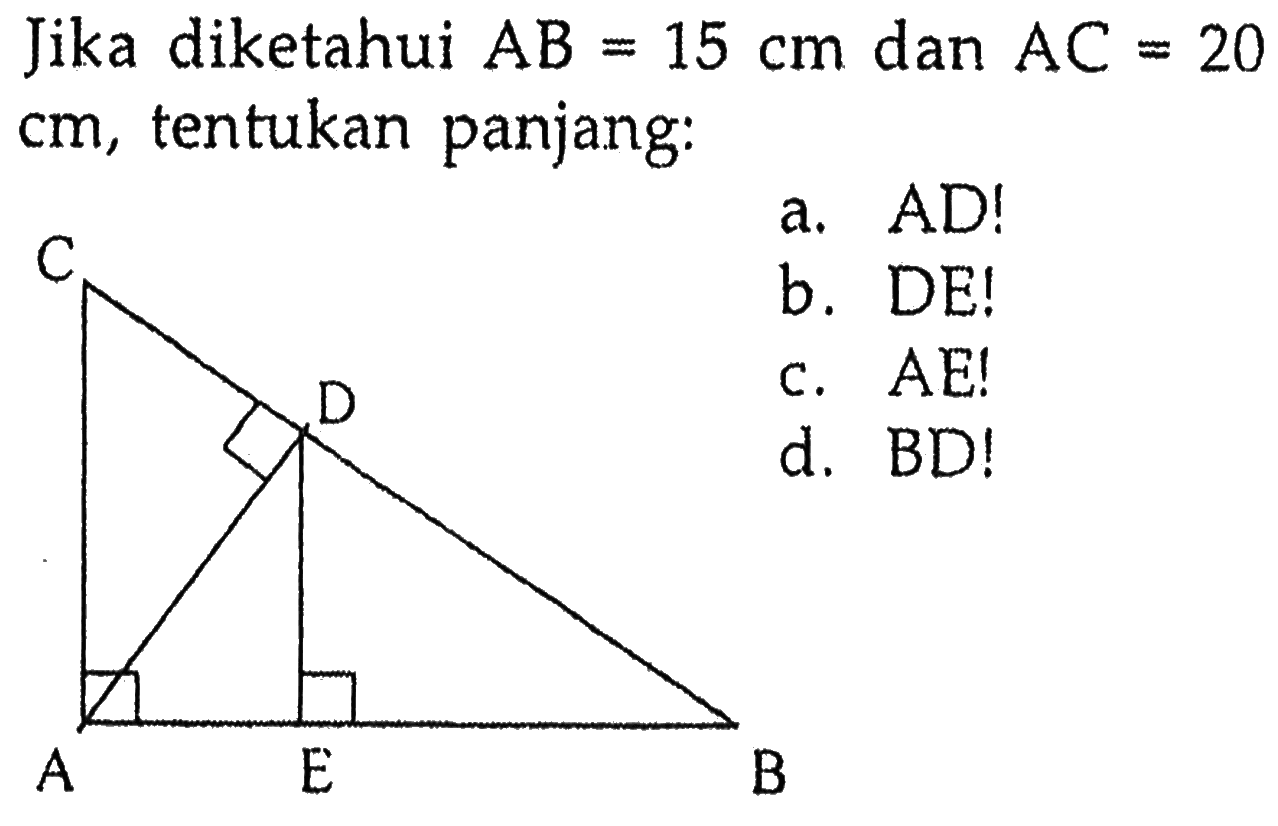 Jika diketahui AB=15 cm dan AC=20 cm, tentukan panjang:a. AD! b. DE! c. AE! d. BD! C D A E B 