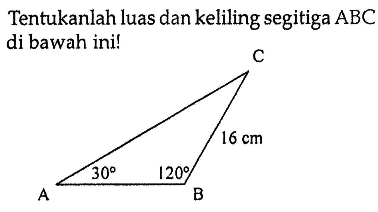 Tentukanlah luas dan keliling segitiga  ABC  di bawah ini!Segitiga ABC dengan sudut A = 30, sudut B = 120 dan panjang BC = 16 cm